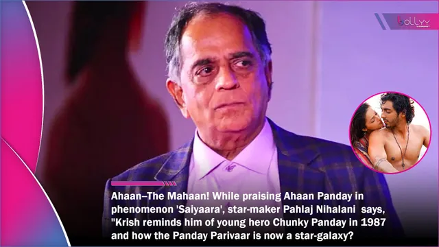 Ahaan--The Mahaan! While praising Ahaan Panday in phenomenon 'Saiyaara', star-maker Pahlaj Nihalani says, "Krish reminds him of young hero Chunky Panday in 1987 and how the Panday Parivaar is now a star-galaxy? by Chaitanya Padukone