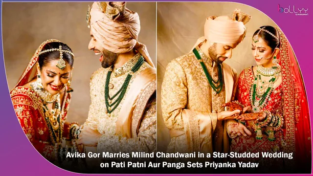 Avika Gor Marries Milind Chandwani in a Star-Studded Wedding on Pati Patni Aur Panga Sets Priyanka Yadav