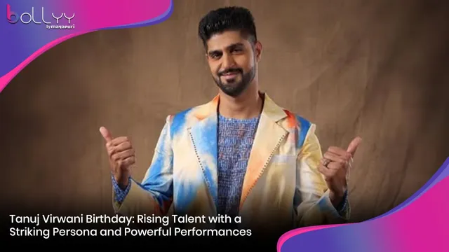 Tanuj Virwani Birthday: Rising Talent with a Striking Persona and Powerful Performances