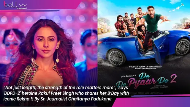 “Not just length, the strength of the role matters more”,  says 'DDPD-2' heroine Rakul Preet Singh who shares her B’Day with iconic Rekha !! By Sr. Journalist Chaitanya Padukone