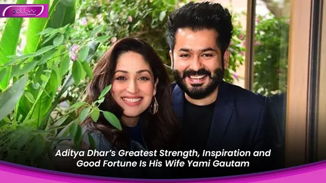 Aditya Dhar’s Greatest Strength, Inspiration and Good Fortune Is His Wife Yami Gautam