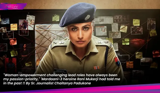 "Woman-empowerment challenging lead roles have always been my passion-priority," 'Mardaani-3 heroine Rani Mukerji had told me in the past !! By Sr. Journalist Chaitanya Padukone