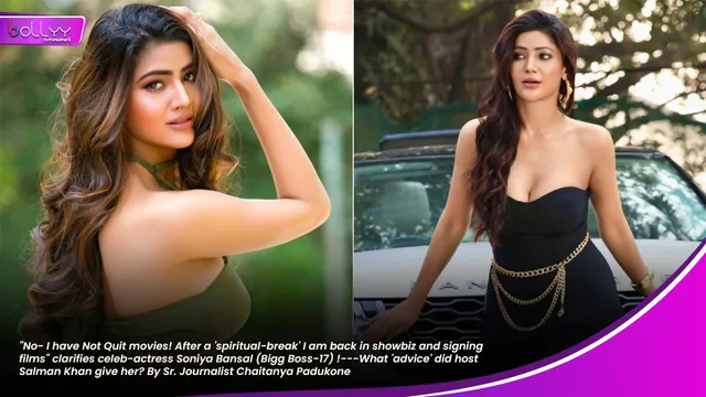 "No- I have Not Quit movies! After a 'spiritual-break' I am back in showbiz and signing films" clarifies celeb-actress Soniya Bansal (Bigg Boss-17) !---What 'advice' did host Salman Khan give her? By Sr. Journalist Chaitanya Padukone