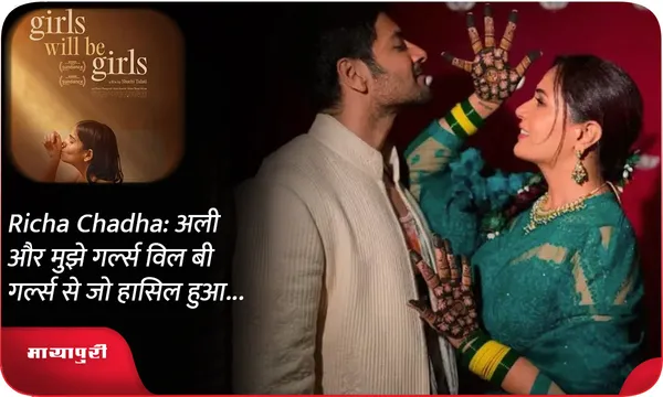 Richa Chadha: अली और मुझे गर्ल्स विल बी गर्ल्स से जो हासिल हुआ...