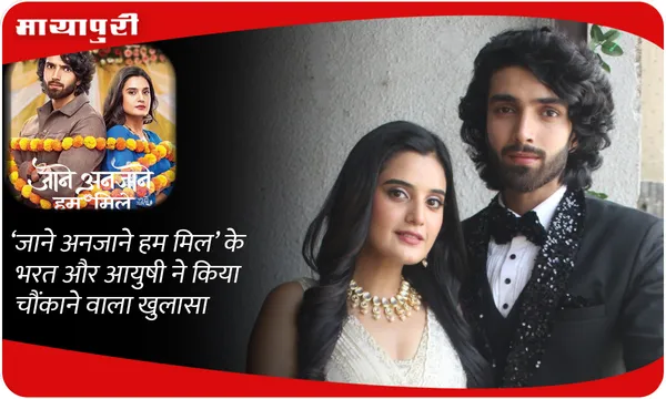 ‘Jaane Anjaane Hum Mile‘ के भरत और आयुषी ने किया चौंकाने वाला खुलासा!