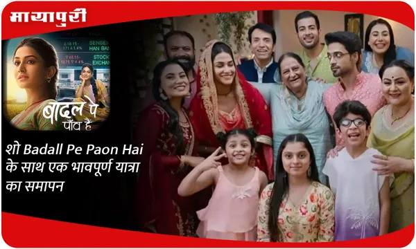 शो Badall Pe Paon Hai के साथ एक भावपूर्ण यात्रा का समापन