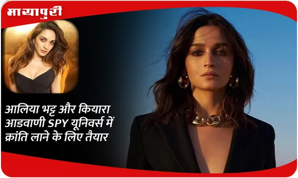Alia Bhatt और  Kiara Advani SPY यूनिवर्स में क्रांति लाने के लिए तैयार