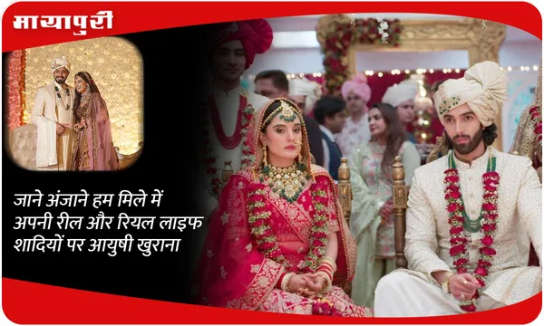 जाने अंजाने हम मिले में अपनी रील और रियल लाइफ शादियों पर आयुषी खुराना