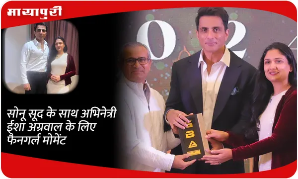 Sonu Sood के साथ अभिनेत्री ईशा अग्रवाल के लिए फैनगर्ल मोमेंट