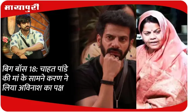 Bigg Boss 18: चाहत पांडे की मां के सामने करण ने लिया अविनाश का पक्ष