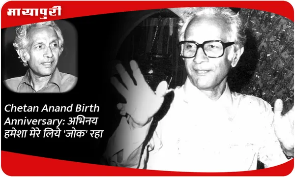 Chetan Anand Birth Anniversary: अभिनय हमेशा मेरे लिये 'जोक' रहा