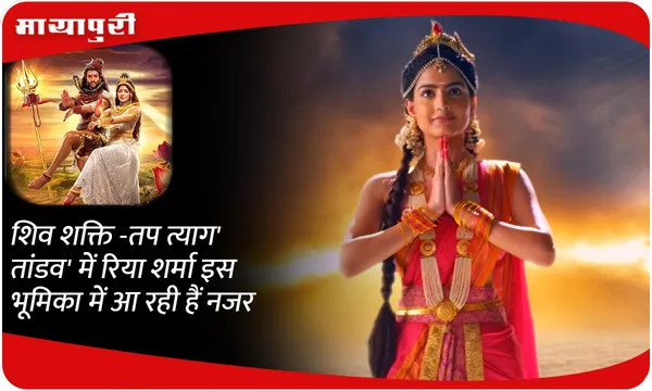 'शिव शक्ति -तप त्याग तांडव' में रिया शर्मा इस भूमिका में आ रही हैं नजर