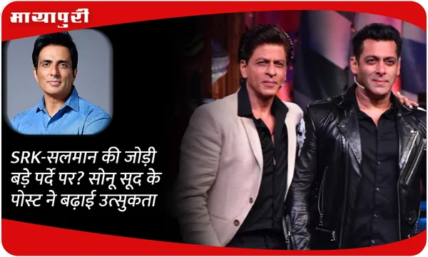 SRK-सलमान की जोड़ी बड़े पर्दे पर? सोनू सूद के पोस्ट ने बढ़ाई उत्सुकता