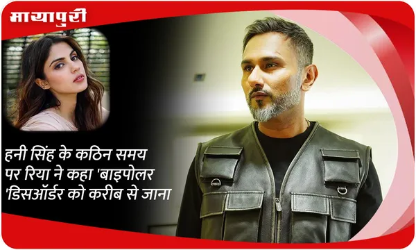 हनी सिंह के कठिन समय पर रिया ने कहा 'बाइपोलर डिसऑर्डर को करीब से जाना'
