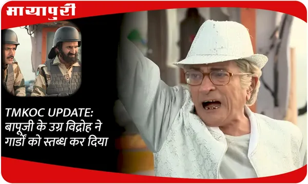 TMKOC UPDATE: बापूजी के उग्र विद्रोह ने गार्डों को स्तब्ध कर दिया