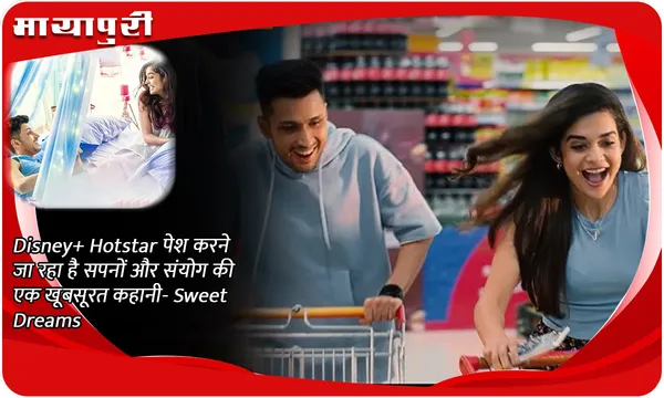 Disney+ Hotstar पेश करने जा रहा है सपनों और संयोग की एक खूबसूरत कहानी- Sweet Dreams