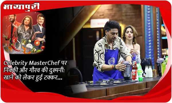 Celebrity MasterChef पर निक्की और गौरव की दुश्मनी: खाने को लेकर हुई टक्कर...
