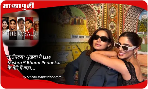 "द रॉयल्स" श्रृंखला में Lisa Mishra ने Bhumi Pednekar के बारे में कहा...