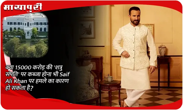 क्या 15000 करोड़ की 'शत्रु संपति' पर कब्जा होना भी Saif Ali Khan पर हमले का कारण हो सकता है?
