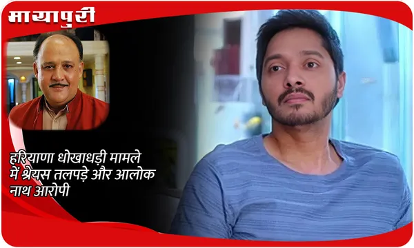 हरियाणा धोखाधड़ी मामले में श्रेयस तलपड़े और आलोक नाथ आरोपी