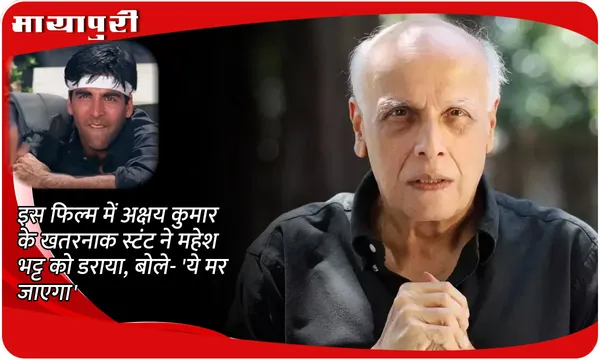इस फिल्म में अक्षय कुमार के खतरनाक स्टंट ने महेश भट्ट को डराया, बोले- 'ये मर जाएगा'