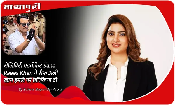 सेलिब्रिटी एडवोकेट Sana Raees Khan ने सैफ अली खान हमले पर प्रतिक्रिया दी