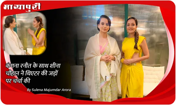 Kangana Ranaut के साथ Sheena Chohan ने थिएटर की जड़ों पर चर्चा की