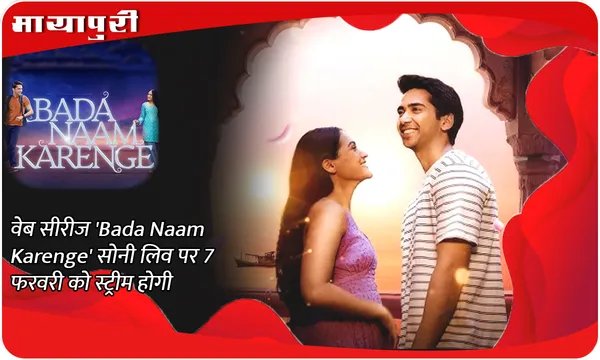 वेब सीरीज 'Bada Naam Karenge' सोनी लिव पर 7 फरवरी को स्ट्रीम होगी