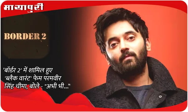 'बॉर्डर 2' में शामिल हुए 'ब्लैक वारंट' फेम परमवीर सिंह चीमा, बोले - "अभी भी..."