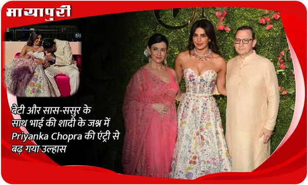 बेटी और सास-ससुर के साथ भाई की शादी के जश्न में Priyanka Chopra की एंट्री से बढ़ गया उल्हास