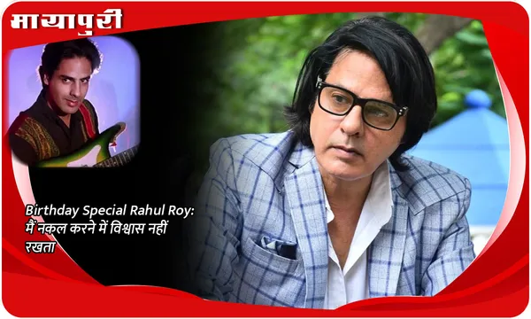 Birthday Special Rahul Roy: मैं नकल करने में विश्वास नहीं रखता