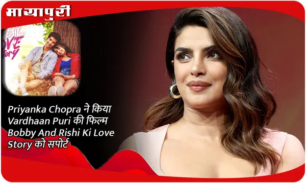 Priyanka Chopra ने किया Vardhaan Puri की फिल्म Bobby Aur Rishi Ki Love Story को सपोर्ट