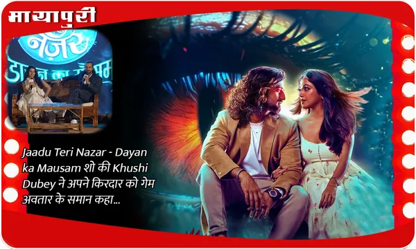 Jaadu Teri Nazar - Dayan ka Mausam शो की Khushi Dubey ने अपने किरदार को गेम अवतार के समान कहा...