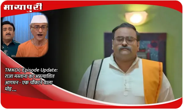 TMKOC Episode Update: राजा मस्ताना का अप्रत्याशित आगमन - एक चौंकाने वाला मोड़...
