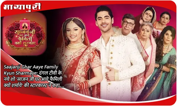 Saajanji Ghar Aaye Family Kyun Sharmaye: दंगल टीवी के नये शो 'साजन जी घर आये फैमिली क्यों शर्माये' की स्टारकास्ट ने कहा...