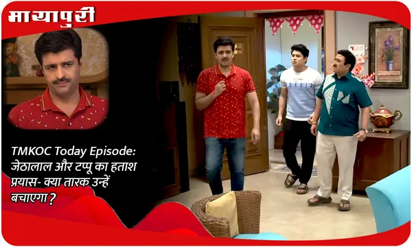 TMKOC Today Episode: जेठालाल और टप्पू का हताश प्रयास- क्या तारक उन्हें बचाएगा?