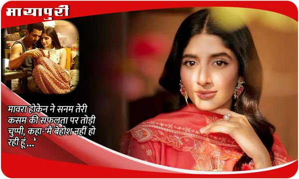 Sanam Teri Kasam: Mawra Hocane ने सनम तेरी कसम की सफलता पर तोड़ी चुप्पी, कहा-‘मैं बेहोश नहीं हो रही हूं…’