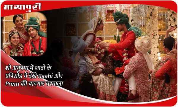 Anupamaa Episode Update: शो अनुपमा में शादी के एपिसोड में देखे Raahi और  Prem की यादगार वरमाला