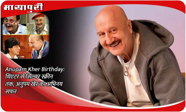 Anupam Kher Birthday:थिएटर से सिल्वर स्क्रीन तक, अनुपम खेर का अभिनय सफर
