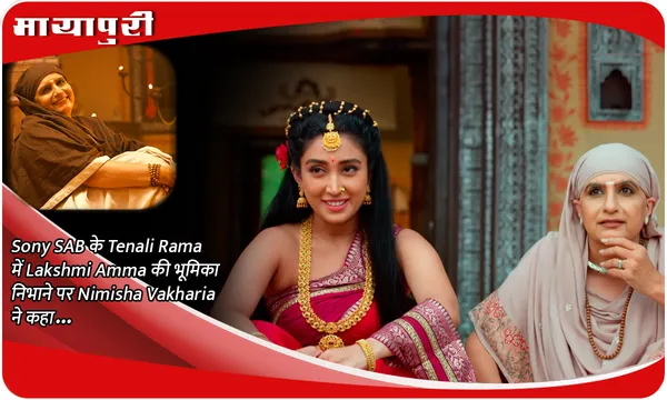 Sony SAB के Tenali Rama में Lakshmi Amma की भूमिका निभाने पर Nimisha Vakharia ने कहा...