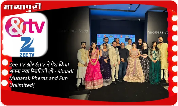 Zee TV और &TV ने पेश किया अपना नया रियलिटी शो - Shaadi Mubarak Pheras and Fun Unlimited!