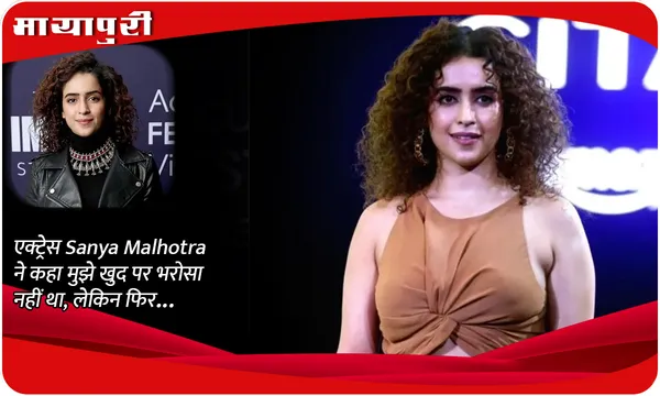 एक्ट्रेस Sanya Malhotra ने कहा मुझे खुद पर भरोसा नहीं था, लेकिन फिर...