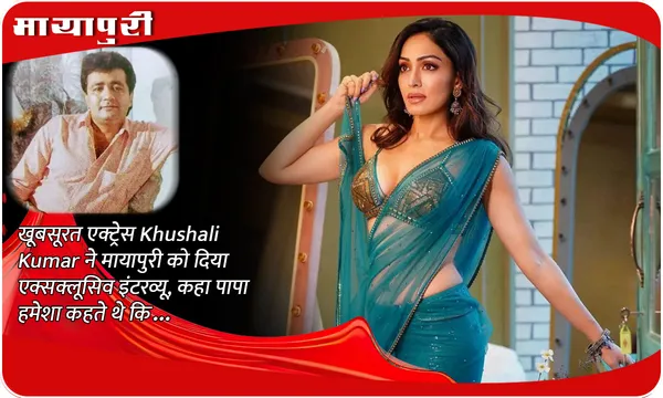 खूबसूरत एक्ट्रेस Khushali Kumar ने मायापुरी को दिया एक्सक्लूसिव इंटरव्यू, कहा पापा हमेशा कहते थे कि...