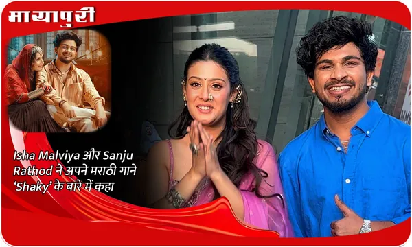 Isha Malviya और Sanju Rathod ने अपने मराठी गाने ‘Shaky’ के बारे में कहा