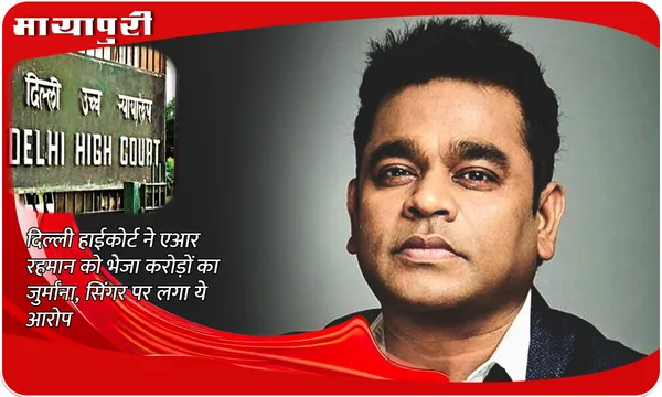 AR Rahman Copyright Infringement Allegations: Delhi High Court ने AR Rahman को भेजा करोड़ों का जुर्माना, सिंगर पर लगा ये आरोप