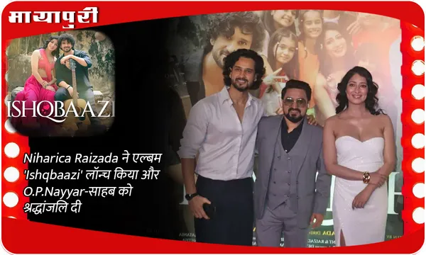 Niharica Raizada ने एल्बम 'Ishqbaazi' लॉन्च किया और O.P.Nayyar-साहब को श्रद्धांजलि दी
