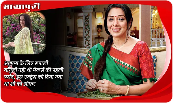 Anupama: अनुपमा के लिए Rupali Ganguly नहीं थी मेकर्स की पहली पसंद, इस एक्ट्रेस को दिया गया था शो का ऑफर