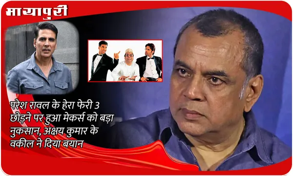 Paresh Rawal के Hera Pheri 3 छोड़ने पर हुआ मेकर्स को बड़ा नुकसान,Akshay Kumar के वकील ने दिया बयान
