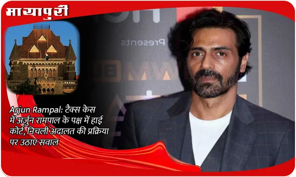 Arjun Rampal:टैक्स केस में अर्जुन रामपाल के पक्ष में हाई कोर्ट, निचली अदालत की प्रक्रिया पर उठाए सवाल