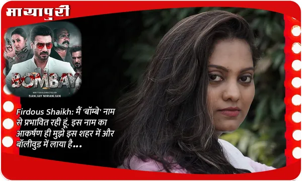 Firdous Shaikh: मैं 'बॉम्बे' नाम से प्रभावित रही हूं. इस नाम का आकर्षण ही मुझे इस शहर में और बॉलीवुड में लाया है...
